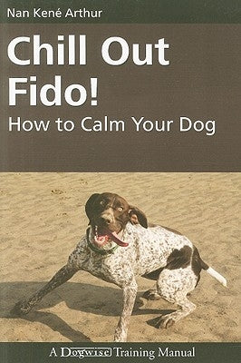 Chill Out Fido!: How to Calm Your Dog Paperback Dogwise Publishing