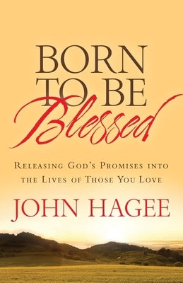 Born to Be Blessed: Releasing God's Promises Into the Lives of Those You Love by Hagee, John