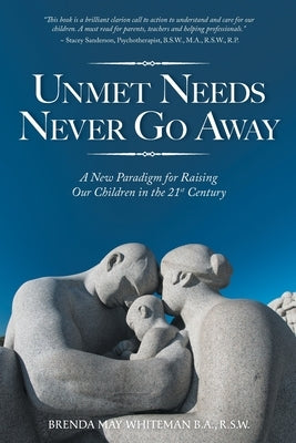 Unmet Needs Never Go Away: A New Paradigm for Raising Our Children in the 21st Century by Whiteman, Brenda May