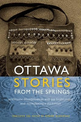 Ottawa Stories from the Springs: Anishinaabe Dibaadjimowinan Wodi Gaa Binjibaamigak Wodi Mookodjiwong E Zhinikaadek Paperback Michigan State University Press