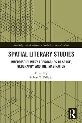Spatial Literary Studies: Interdisciplinary Approaches to Space, Geography, and the Imagination Paperback Routledge