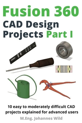 Fusion 360 CAD Design Projects Part I: 10 easy to moderately difficult CAD projects explained for advanced users Paperback 3dtech