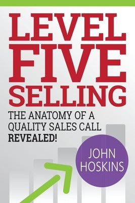 Level Five Selling: The Anatomy Of A Quality Sales Call Revealed Paperback First Advantage, LLC