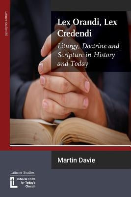 Lex Orandi, Lex Credendi: Liturgy, Doctrine and Scripture in History and Today Paperback Latimer Trust