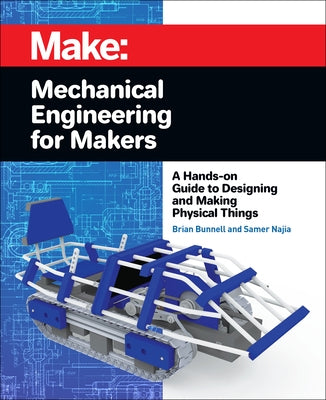 Mechanical Engineering for Makers: A Hands-On Guide to Designing and Making Physical Things Make Community, LLC