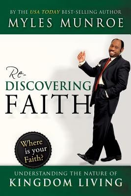Rediscovering Faith: Understanding the Nature of Kingdom Living Paperback Destiny Image Incorporated