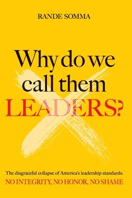 Why Do We Call Them Leaders?: The disgraceful collapse of America's leadership standards. No integrity. No honor. No shame. Paperback Booklocker.com