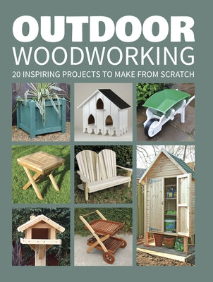 Outdoor Woodworking: 20 Inspiring Projects to Make from Scratch GMC Publications