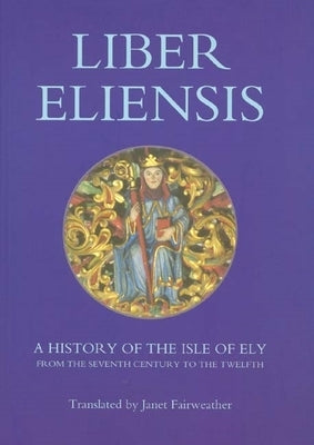 Liber Eliensis: A History of the Isle of Ely from the Seventh Century to the Twelfth, Compiled by a Monk of Ely in the Twelfth Century Paperback Boydell Press