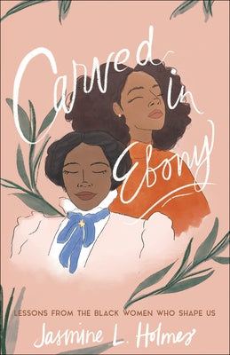 Carved in Ebony: Lessons from the Black Women Who Shape Us Paperback Bethany House Publishers