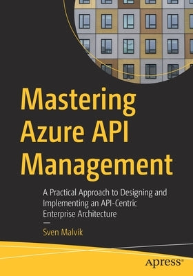Mastering Azure API Management: A Practical Approach to Designing and Implementing an Api-Centric Enterprise Architecture Paperback Apress