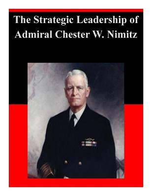 The Strategic Leadership of Admiral Chester W. Nimitz Paperback Createspace Independent Publishing Platform