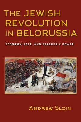 Jewish Revolution in Belorussia: Economy, Race, and Bolshevik Power Paperback Indiana University Press (Ips)