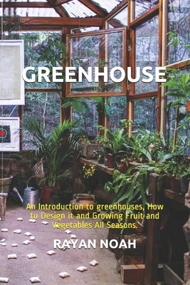 Greenhouse: An Introduction to greenhouses, How to Design it and Growing Fruit and Vegetables All Seasons. Paperback Independently Published