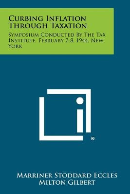 Curbing Inflation Through Taxation: Symposium Conducted By The Tax Institute, February 7-8, 1944, New York Paperback Literary Licensing, LLC