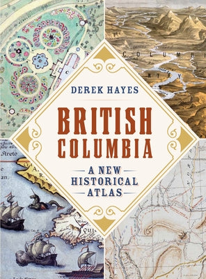 British Columbia: A New Historical Atlas by Hayes, Derek