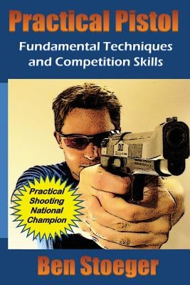 Practical Pistol: Fundamental Techniques and Competition Skills Paperback Createspace Independent Publishing Platform