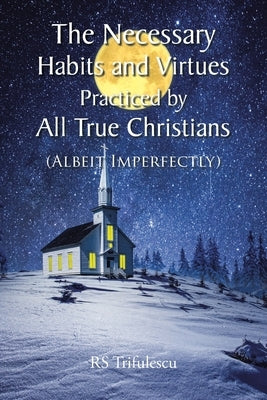 The Necessary Habits and Virtues Practiced by All True Christians: (Albeit Imperfectly) Paperback Christian Faith Publishing
