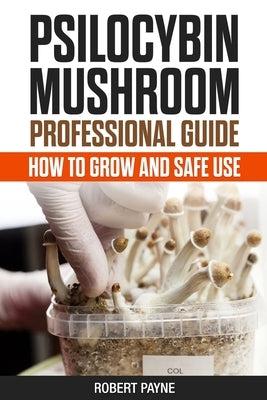 Psilocybin Mushroom Professional Guide: How To Grow And Safe Use Paperback Independently Published