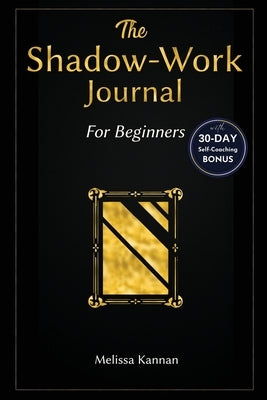 The shadow work journal: An Easy step-by-step Guide to help You Integrate and Transcend your Shadows with 30-day Self-Coaching Journaling by Kannan, Melissa