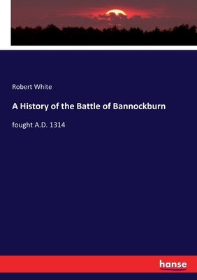 A History of the Battle of Bannockburn: fought A.D. 1314 Paperback Hansebooks
