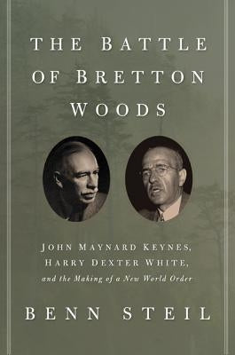 The Battle of Bretton Woods: John Maynard Keynes, Harry Dexter White, and the Making of a New World Order Princeton University Press