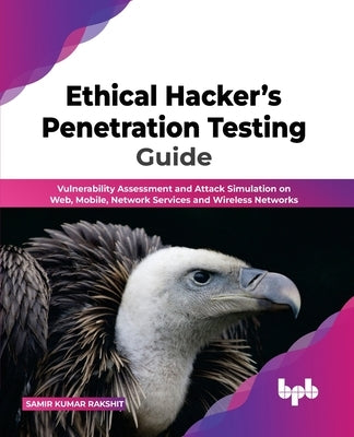 Ethical Hacker's Penetration Testing Guide: Vulnerability Assessment and Attack Simulation on Web, Mobile, Network Services and Wireless Networks (Eng Paperback Bpb Publications