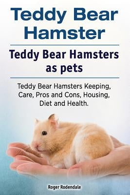 Teddy Bear Hamster. Teddy Bear Hamsters as pets. Teddy Bear Hamsters Keeping, Care, Pros and Cons, Housing, Diet and Health. Paperback Imb Publishing Teddy Bear Hamster