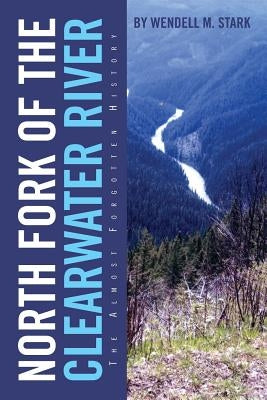 North Fork of the Clearwater River: The Almost Forgotten History Paperback Xlibris