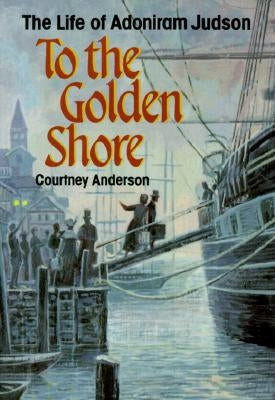 To the Golden Shore: The Life of Adoniram Judson Paperback Judson Press