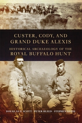 Custer, Cody, and Grand Duke Alexis: Historical Archaeology of the Royal Buffalo Hunt Paperback University of Oklahoma Press