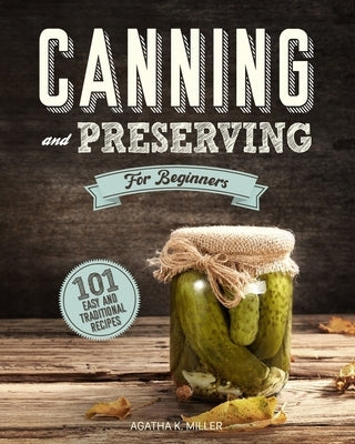 Canning and Preserving for Beginners: A Complete Guide to Water Bath and Pressure Canning. Including 101 Easy and Traditional Recipes for a Healthy an Paperback Independently Published