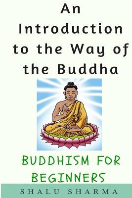 An Introduction to the Way of the Buddha: Buddhism for Beginners Createspace Independent Publishing Platform