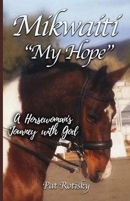 Mikwaiti My Hope: A Horsewoman's Journey with God Trilogy Christian Publishing