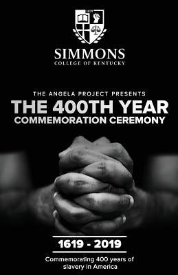 The Angela Project Presents The 400th Year Commemoration Ceremony: 1619-2019: Commemorating 400 Years of Institutionalized Slavery in Colonized Americ Paperback Simmons College of Kentucky
