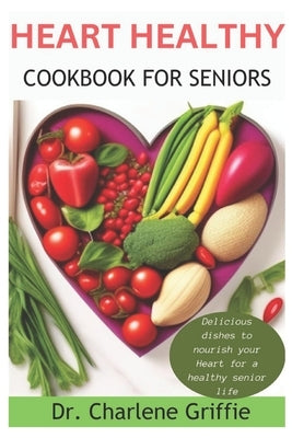 Heart Healthy Cookbook For Seniors: Delicious dishes to nourish your Heart for a healthy senior life Paperback Independently Published