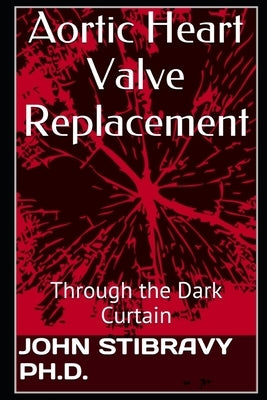 Aortic Heart Valve Replacement: Through the Dark Curtain Paperback Createspace Independent Publishing Platform