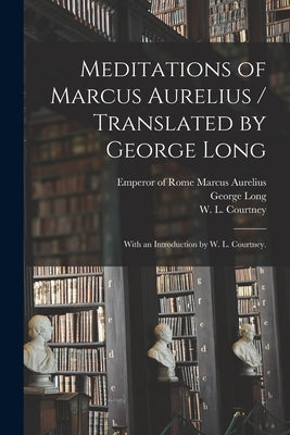 Meditations of Marcus Aurelius / Translated by George Long; With an Introduction by W. L. Courtney. Paperback Legare Street Press
