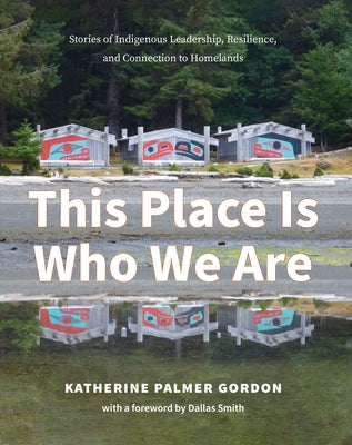 This Place Is Who We Are: Stories of Indigenous Leadership, Resilience, and Connection to Homelands Paperback Harbour Publishing