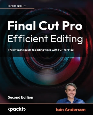 Final Cut Pro Efficient Editing - Second Edition: The ultimate guide to editing video with FCP 10.6.6 for Mac Paperback Packt Publishing