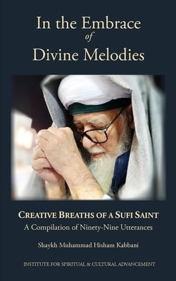 In the Embrace of Divine Melodies: Creative Breaths of a Sufi Saint by Kabbani, Shaykh Muhammad Hisham