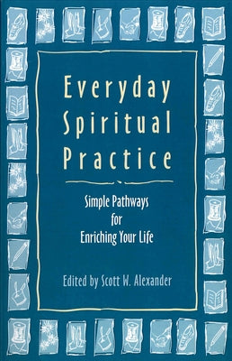 Everyday Spiritual Practice: Simple Pathways for Enriching Your Life by Alexander, Scott W.
