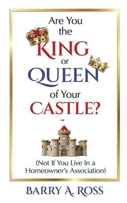 Are You the King or Queen of Your Castle?: Not If You Live in a Homeowner's Association by Ross, Barry A.