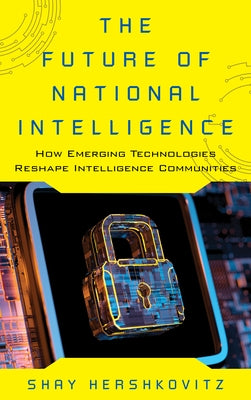 The Future of National Intelligence: How Emerging Technologies Reshape Intelligence Communities Paperback Rowman & Littlefield Publishers