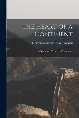 The Heart of a Continent: A Narrative of Travels in Manchuria Paperback Legare Street Press
