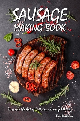 Sausage Making Book: Discover the Art of Delicious Sausage Making Paperback Independently Published
