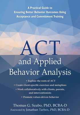 ACT and Applied Behavior Analysis: A Practical Guide to Ensuring Better Behavior Outcomes Using Acceptance and Commitment Training by Szabo, Thomas G.