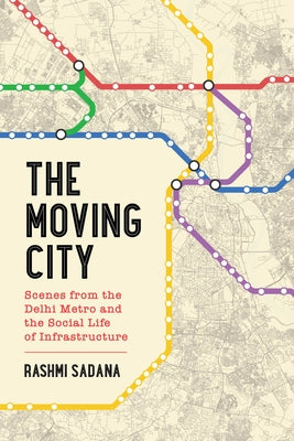 The Moving City: Scenes from the Delhi Metro and the Social Life of Infrastructure Paperback University of California Press