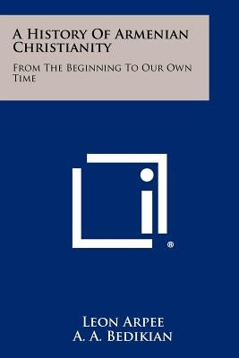 A History of Armenian Christianity: From the Beginning to Our Own Time Paperback Literary Licensing, LLC