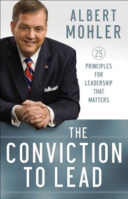 The Conviction to Lead: 25 Principles for Leadership That Matters Bethany House Publishers